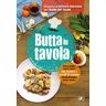 Butta in tavola. Ricette semplici e piatti d'autore con avanzi e scarti di cucina per non escludere niente e nessuno