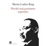 Martin Luther King Perché non possiamo aspettare