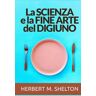 Herbert M. Shelton La scienza e la fine arte del digiuno