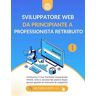Sviluppatore Web da Principiante a Professionista Retribuito, Volume 1