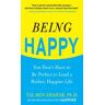 Being Happy: You Don't Have to Be Perfect to Lead a Richer, Happier Life : You Don't Have to Be Perfect to Lead a Richer, Happier Life: You Don't Have to Be Perfect to Lead a Richer, Happier Life