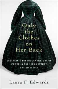 Laura F. Edwards Only the Clothes on Her Back: Clothing and the Hidden History of Power in the Nineteenth-Century United States
