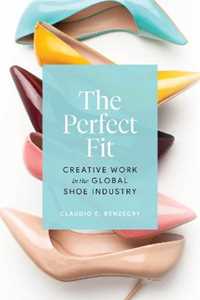 Claudio E. Benzecry The Perfect Fit: Creative Work in the Global Shoe Industry