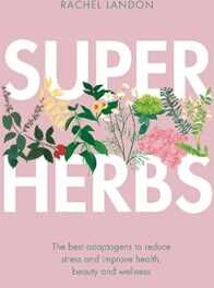 Rachel Landon Superherbs: The best adaptogens to reduce stress and improve health, beauty and wellness