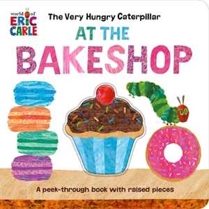 Eric Carle The Very Hungry Caterpillar at the Bakeshop: A Peek-Through Book with Raised Pieces