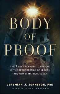 Jeremiah J. Johnston;Gary Habermas Body of Proof - The 7 Best Reasons to Believe in the Resurrection of Jesus--and Why It Matters Today