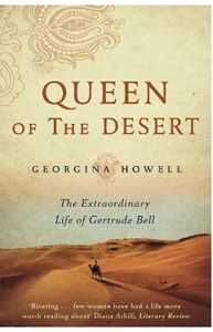 Georgina Howell Queen of the Desert: The Extraordinary Life of Gertrude Bell