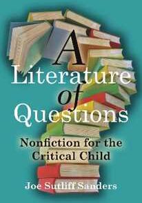 Joe Sutliff Sanders A Literature of Questions: Nonfiction for the Critical Child