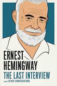 Ernest Hemingway : The Last Interview: And Other Conversations