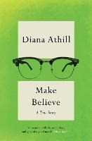 Diana Athill Make Believe: A True Story