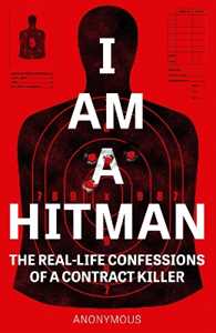 Anonymous I Am A Hitman: The Real-Life Confessions of a Contract Killer
