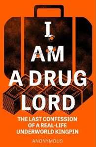 Anonymous I Am a Drug Lord: The Last Confession of a Real-Life Underworld Kingpin