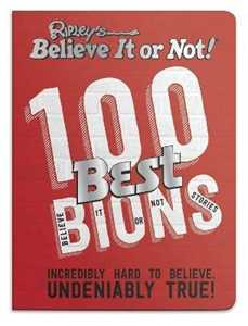 Ripley 's 100 Best Believe It or Nots: Incredibly Hard to Believe. Undeniably True!