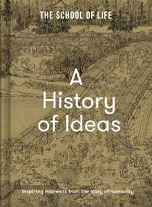The School of Life A History of Ideas: The most intriguing, relevant and helpful concepts from the story of humanity