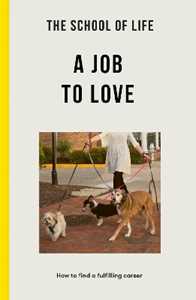 The School of Life : A Job to Love: how to find a fulfilling career