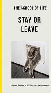 The School of Life - Stay or Leave: How to remain in, or end, your relationship