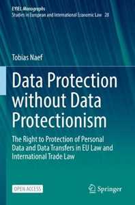 Tobias Naef Data Protection without Data Protectionism: The Right to Protection of Personal Data and Data Transfers in EU Law and International Trade Law