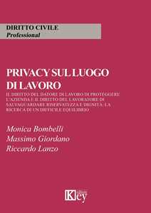 Monica Bombelli;Massimo Giordano;Riccardo Lanzo Privacy sul luogo di lavoro. Il diritto del datore di lavoro di proteggere l'azienda e il diritto del lavoratore di salvaguardare riservatezza e dignità: la ricerca di un difficile equilibrio