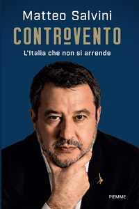 Matteo Salvini Controvento. L'Italia che non si arrende
