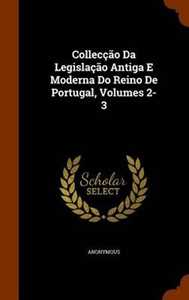 Anonymous Colleccao Da Legislacao Antiga E Moderna Do Reino De Portugal, Volumes 2-3