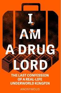 Anonymous I Am a Drug Lord: The Last Confession of a Real-Life Underworld Kingpin