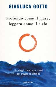 Gianluca Gotto Profondo come il mare, leggero come il cielo. Un viaggio dentro se stessi per trovare la serenità