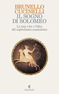 Brunello Cucinelli Il sogno di Solomeo. La mia vita e l'idea del capitalismo umanistico