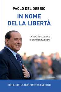 Paolo Del Debbio In nome della libertà. La forza delle idee di Silvio Berlusconi