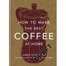 Octopus Publishing How To Make The Best Coffee At Home - James Hoffmann