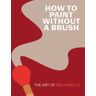 How To Paint Without A Brush Av Red Hong Yi