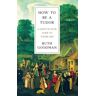 How To Be A Tudor - A Dawn-To-Dusk Guide To Tudor Life