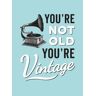 You'Re Not Old, You'Re Vintage