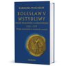 Bolesław V Wstydliwy. Książę krakowski i sandomierski 1226-1279 Długie panowanie w trudnych czasach