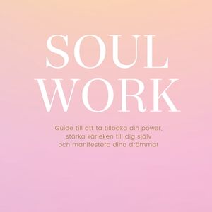 Soul Work : Guide till att ta tillbaka din power, stärka kärleken till dig själv och manifestera dina drömmar
