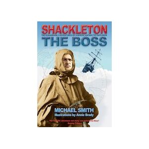 Shackleton: The Boss - The Remarkable Adventures of a Heroic Antarctic Explorer