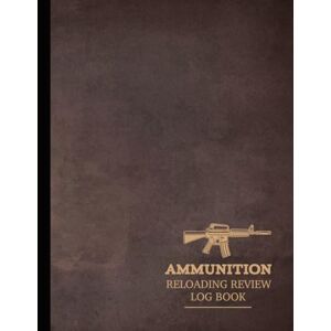 Antique Ammunition Reloading Review Log Book: Ammo Enthusiasts Journal. Track & Record Every Bullet. Perfect for Close or Long Range Aiming. Ideal Gift for Marksmen