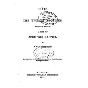 Antique Lives of the Twelve Apostles, To which is Prefixed a Life of John the Baptist
