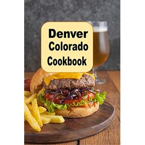 Colorado Cookbook: Mile High Recipes Such as Bison, Denver Omelet, Colorado Pizza and Much More