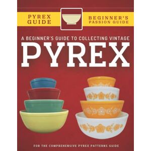 Antique A Beginner's Guide To Collecting Vintage Pyrex: The Comprehensive Pyrex Patterns Guide