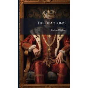 Kipling, Rudyard 1865-1936 The Dead King Kipling, Rudyard 1865-1936 The Dead King