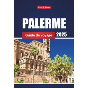 Brooks, Gary K. Palerme Guide De Voyage 2025: Explorez les principales attractions de la Sicile, la cuisine locale et les plages avec des conseils pratiques pour les visiteurs novices et ceux qui reviennent Brooks, Gary K. Palerme Guide De Voyage 2025: Explorez les principales attractions de la Sicile, la cuisine locale et les plages avec des conseils pratiques pour les visiteurs novices et ceux qui reviennent