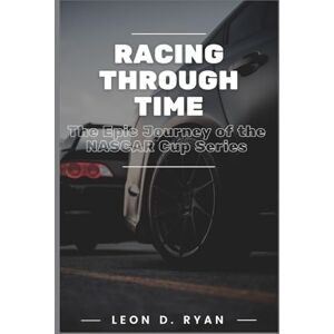 Antique Racing Through Time: The Epic Journey of the NASCAR Cup Series: From Dirt Tracks to Glory Laps - A Definitive Chronicle of America's Premier Motorsport