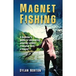 Antique Magnet Fishing: A beginner's guide for uncovering amazing sunken treasures with a magnet