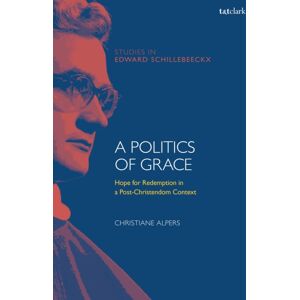 Bloomsbury Publishing PLC A Politics Of Grace : Hope For Redemption In A Post-Christendom Context Bloomsbury Publishing PLC A Politics Of Grace : Hope For Redemption In A Post-Christendom Context