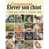 Zak Canin Comment Elever Son Chiot: L'Ultime Guide De L'Education Canine