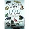 Pen & Sword Books Ltd U-Boats At War In 100 Objects, 1939-1945: (In 100 Objects)