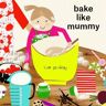 Boxer Books Limited Bake Like Mummy: (Like Mummy 2)