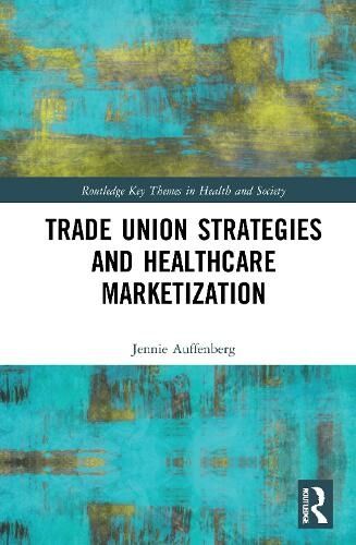 Taylor & Francis Ltd Trade Union Strategies Against Healthcare Marketization: Opportunity Structures And Local-Level Determinants (Routledge Key Themes In Health And Society)