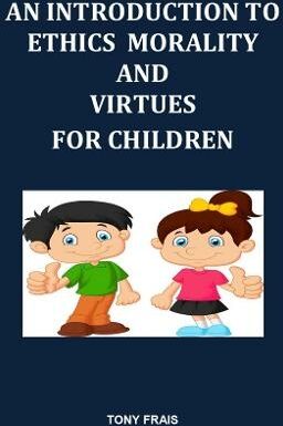 Anthony T. Frais An Introduction To Ethics Morality And Virtues For Children