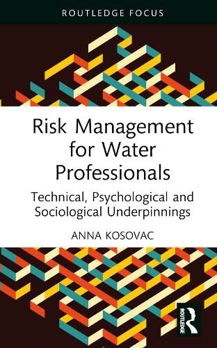 Taylor & Francis Ltd Risk Management For Water Professionals: Technical, Psychological And Sociological Underpinnings (Routledge Focus On Environment And Sustainability)